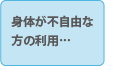 身体が不自由な方の利用